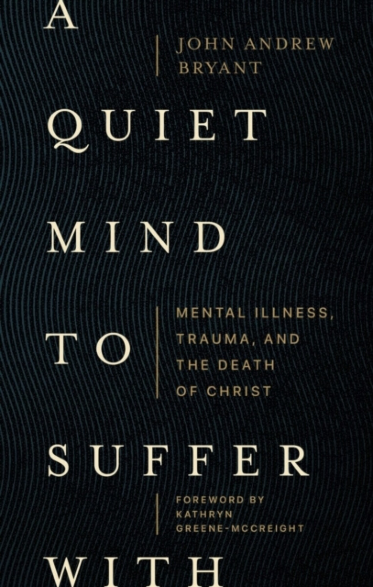 A Quiet Mind to Suffer With â€“ Mental Illness, Trauma, and the Death of Christ