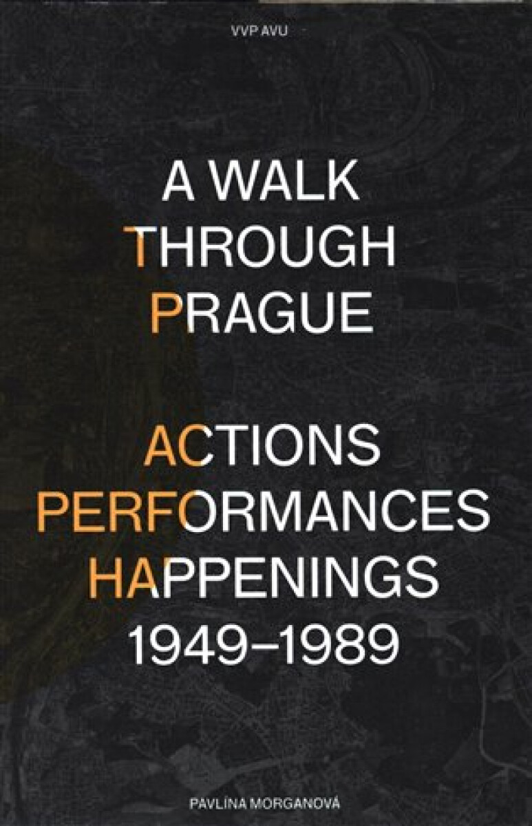 A Walk Through Prague. Actions, Performances, Happenings 1949-1989