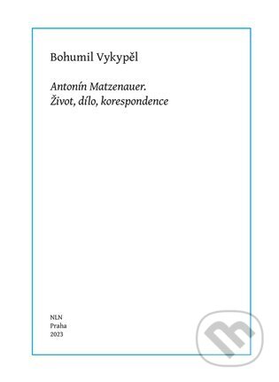 Antonín Matzenauer (Život, dílo, korespondence)