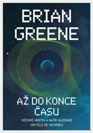 Až do konce času: Vědomí, hmota a naše hledání smyslu ve vesmíru