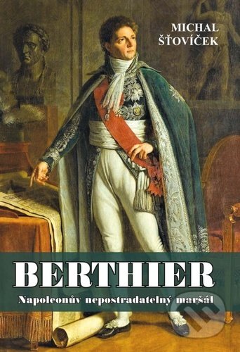 Berthier (Napoleonův nepostradatelný maršál)