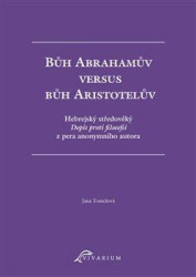 Bůh Abrahamův versus bůh Aristotelův (Hebrejský středověký Dopis proti filosofii z pera anonymního autora) - kniha z kategorie Filozofie