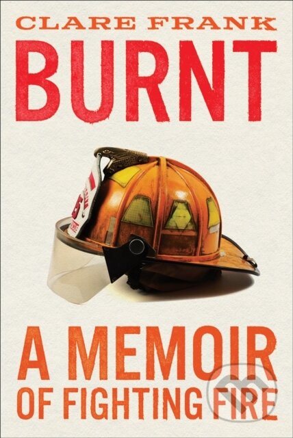 Burnt (A Memoir of Fighting Fire)