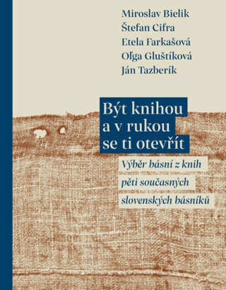 Být knihou a v rukou se ti otevřít - Výběr básní z knih pěti současných slovenských básníků