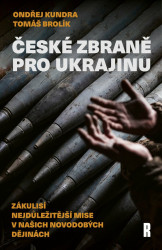 České zbraně pro Ukrajinu - Zákulisí nejdůležitější mise v našich novodobých dějinách - Ondřej Kundra, Brolík Tomáš