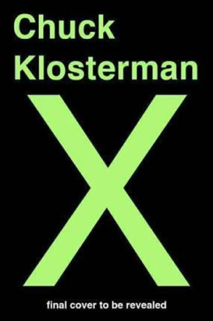 Chuck Klosterman X : A Highly Specific, Defiantly Incomplete History of the Early 21st Century