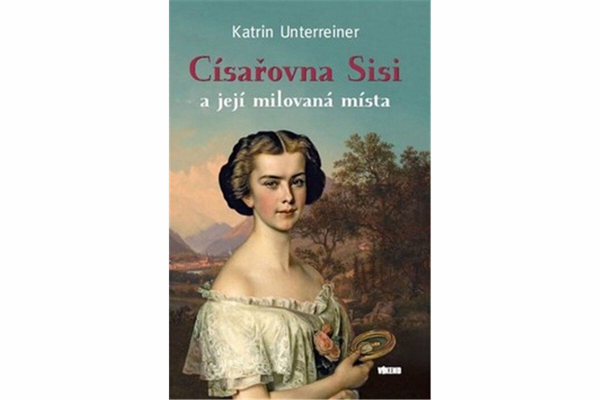 Císařovna Sisi a její milovaná místa - Katrin Unterreinerová