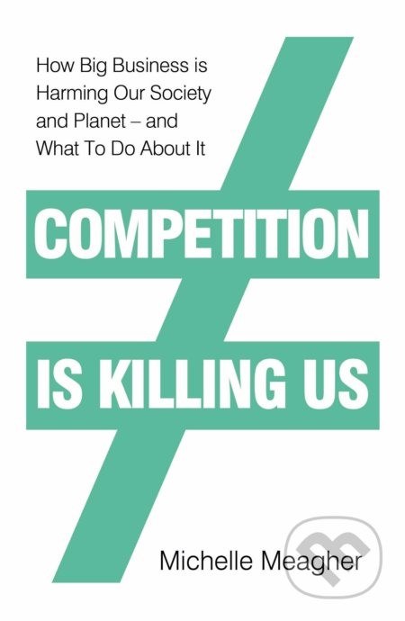 Competition is Killing Us (How Big Business is Harming Our Society and Planet