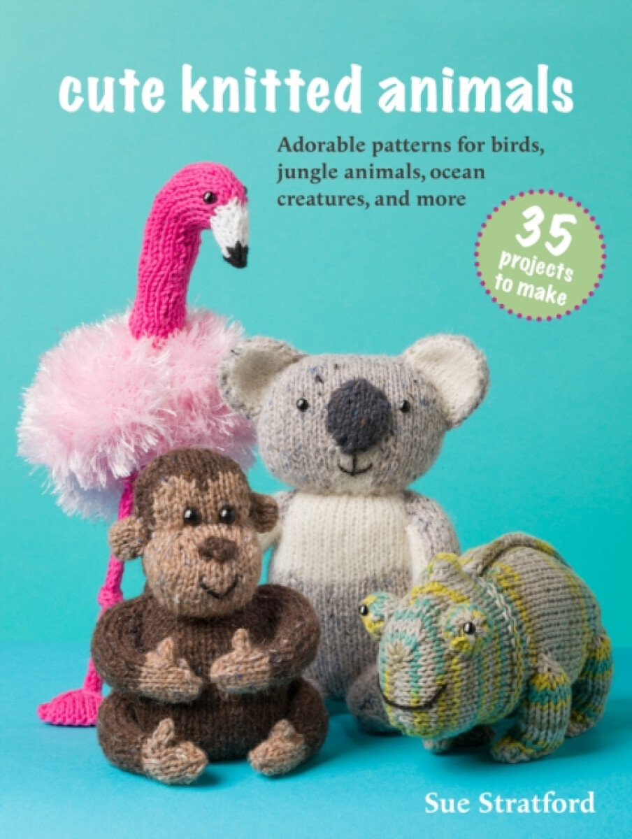 Cute Knitted Animals: 35 projects to make