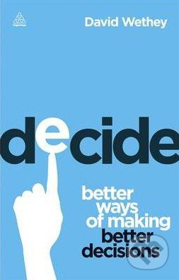 Decide (Better Ways of Making Better Decisions)