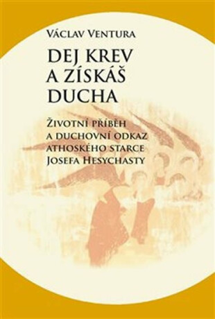 Dej krev a získáš ducha - Životní příběh a duchovní odkaz athoského starce Josefa Hesychasty