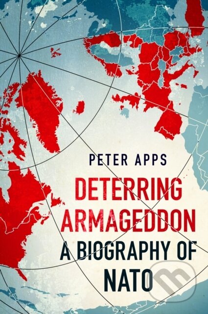 Deterring Armageddon: (A Biography of NATO)