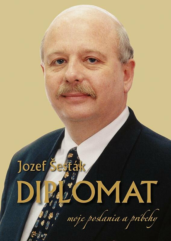 DIPLOMAT: moje poslania a príbehy - Šesták Jozef