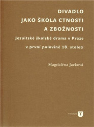 Divadlo jako škola ctnosti a zbožnosti (Jezuitské školské drama v Praze v první polovině 18. století) - kniha z kategorie Drama a divadelní hry
