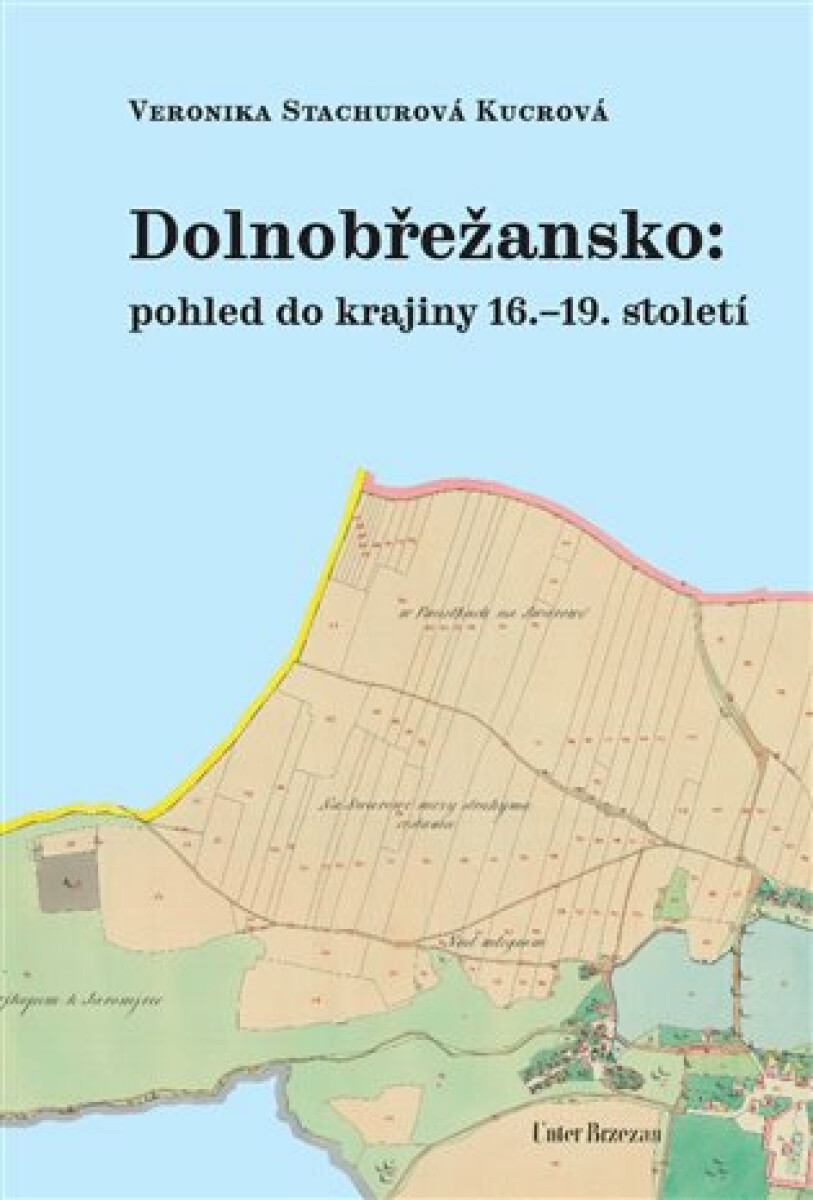 Dolnobřežansko: pohled do krajiny 16.-19. století - Veronika Stachurová Kucrová