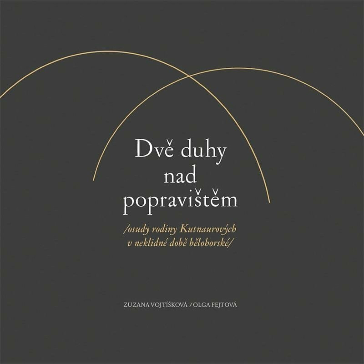 Dvě duhy nad popravištěm /osudy rodiny Kutnaurových v neklidné době bělohorské/ - Olga Fejtová, Vojtíšková Zuzana