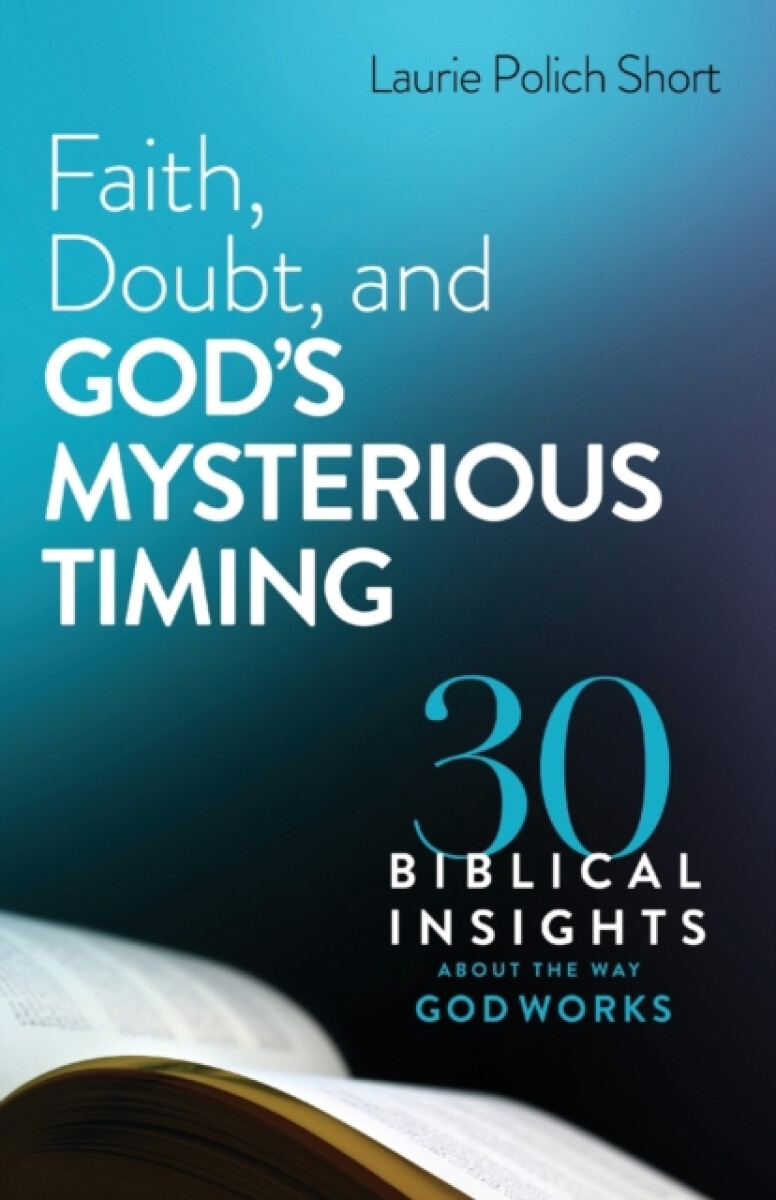 Faith, Doubt, and God`s Mysterious Timing â€“ 30 Biblical Insights about the Way God Works