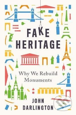 Fake Heritage : Why We Rebuild Monuments