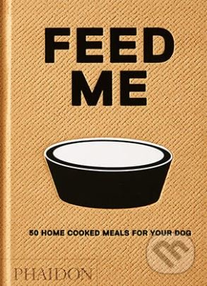 Feed Me (50 Home Cooked Meals for your Dog)