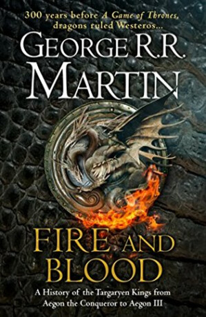 Fire And Blood: A History Of The Targaryen Kings From Aegon The Conqueror To Aegon III As Scribed To Archmaester Gyldayn
