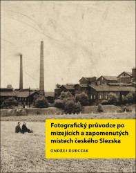 Fotografický průvodce po mizejících a zapomenutých místech českého Slezska - kniha z kategorie Historie