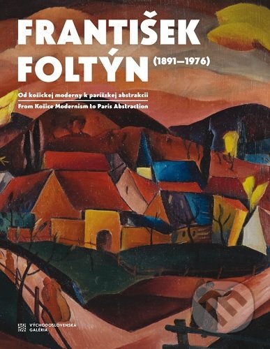František Foltýn 1891-1976 (Od košickej moderny k parížskej abstrakcii) - kniha z kategorie Dějiny umění