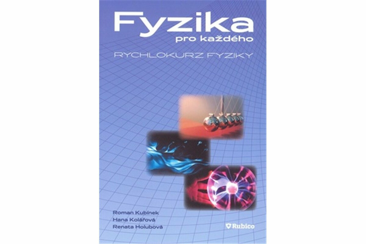 Fyzika pro každého - rychlokurz fyziky - Roman Kubínek, Renata Holubová, Hana Kolářová