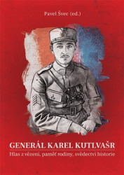 Generál Karel Kutlvašr. Hlas z vězení, paměť rodiny, svědectví historie - Švec Pavel