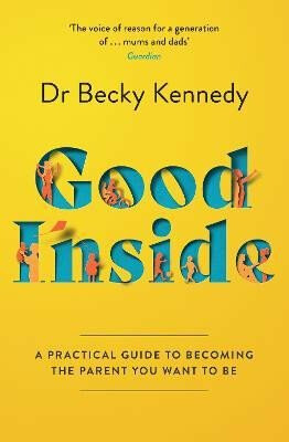 Good Inside: A Practical Guide to Becoming the Parent You Want to Be - Kennedy Becky