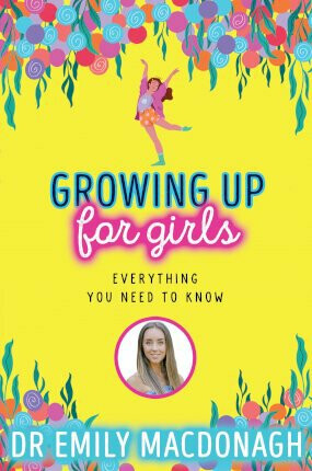Growing Up for Girls: Everything You Need to Know - Dr Emily MacDonagh