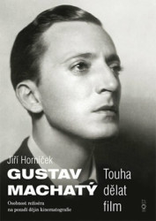 Gustav Machatý (Touha dělat film. Osobnost režiséra na pozadí dějin kinematografie) - kniha z kategorie Film