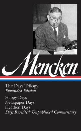 H. L. Mencken: The Days Trilogy, Expanded Edition (LOA #257): Happy Days / Newspaper Days / Heathen Days / Days Revisited: Unpublished Commentary