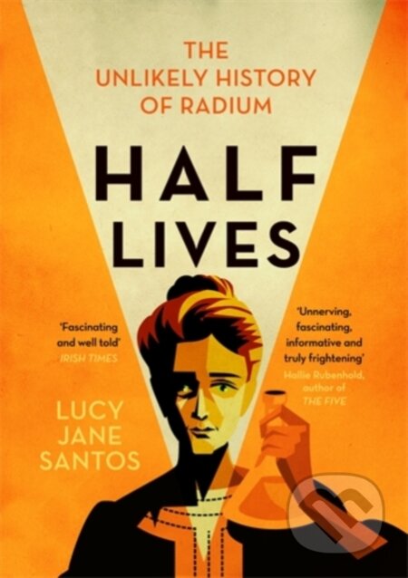 Half Lives (The Unlikely History of Radium)