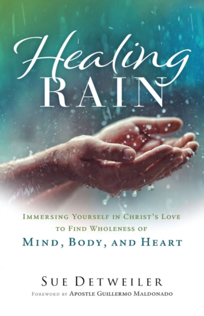 Healing Rain â€“ Immersing Yourself in Christ`s Love to Find Wholeness of Mind, Body, and Heart