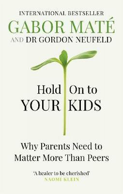 Hold on to Your Kids : Why Parents Need to Matter More Than Peers
