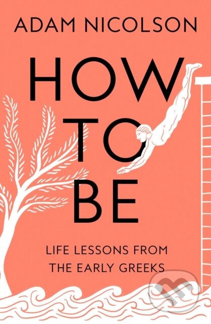 How to Be (Life Lessons from the Early Greeks)