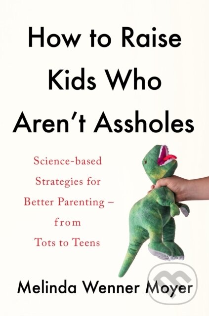 How to Raise Kids Who Aren't Assholes (Science-based strategies for better parenting