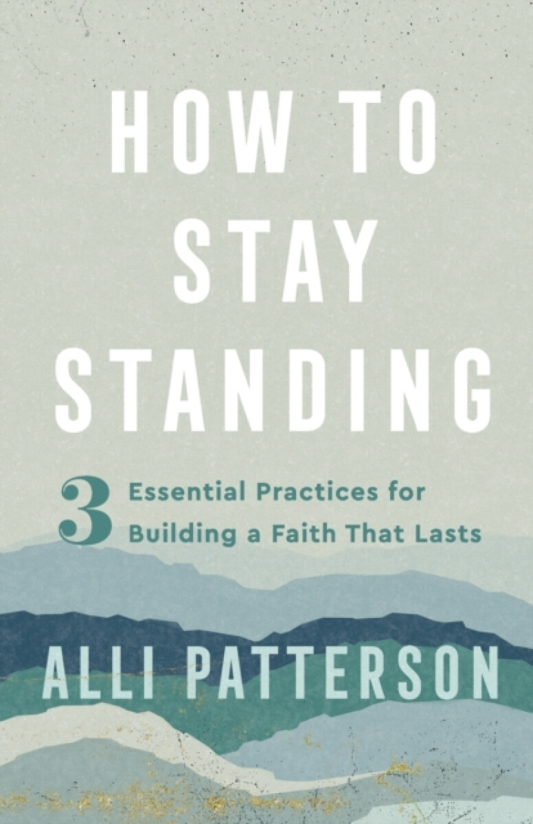 How to Stay Standing â€“ 3 Essential Practices for Building a Faith That Lasts