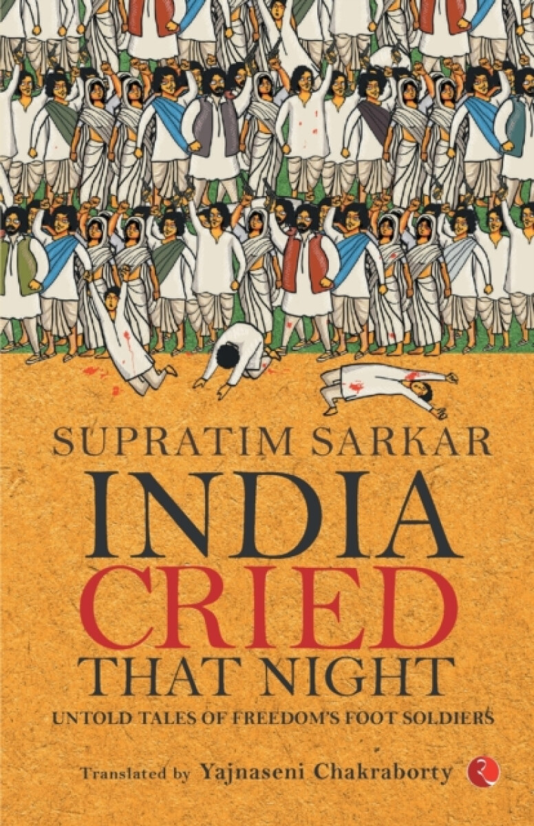 India Cried That Night: Untold Tales of Freedomâ€™s Foot Soldiers