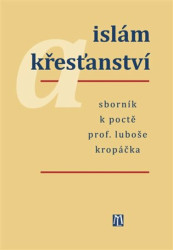 Islám a křesťanství (Sborník k poctě prof. Luboše Kropáčka) - kniha z kategorie Náboženská literatura