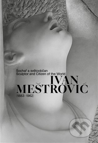 Ivan Meštrović (1883-1962) (Sochař a světoobčan)