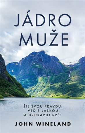 Jádro muže - Žij svou pravdu, veď s láskou a uzdravuj svět