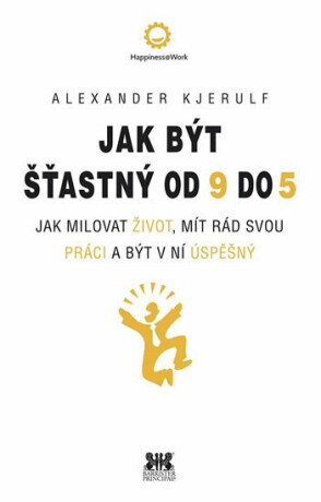 Jak být šťastný od 9 do 5 - Jak milovat život, mít rád svou práci a být v ní úspěšný