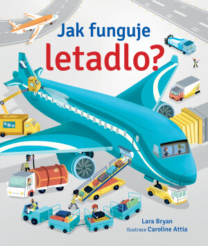 Jak funguje letadlo?  Lara Bryan, Caroline Attia - Lara Bryan, Calroline Attia