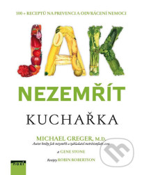 Jak nezemřít - Kuchařka 100 receptů na prevenci a odvrácení nemoci