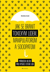 Jak se bránit toxickým lidem, manipulátorům a sociopatům - Příručka nejen pro vysoce citlivé lidi - Shahida Arabi