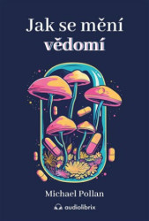 Jak se mění vědomí (Co nás moderní věda o psychedelikách učí o vědomí, umírání, závislosti, depresi a transcendenci) - kniha z kategorie Psychologie