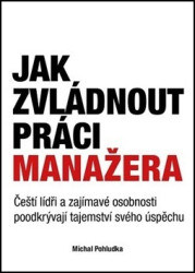 Jak zvládnout práci manažera (Čeští lídři a zajímavé osobnosti poodkrývají tajemství svého úspěchu) - kniha z kategorie Personální management