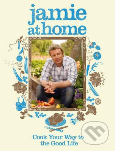 Jamie at Home (Cook Your Way to the Good Life)