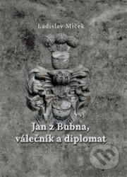 Jan z Bubna, válečník a diplomat - Ladislav Miček